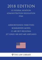 Airworthiness Directives - Bombardier Model CL 600 2B19 (Regional Jet Series 100 and 440) Airplanes (Us Federal Aviation Administration Regulation) (Faa) (2018 Edition)