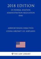 Airworthiness Directives - Cessna Aircraft Co. Airplanes (Us Federal Aviation Administration Regulation) (Faa) (2018 Edition)