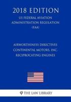 Airworthiness Directives - Continental Motors, Inc. Reciprocating Engines (Us Federal Aviation Administration Regulation) (Faa) (2018 Edition)