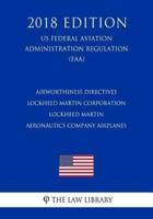 Airworthiness Directives - Lockheed Martin Corporation - Lockheed Martin Aeronautics Company Airplanes (US Federal Aviation Administration Regulation) (FAA) (2018 Edition)