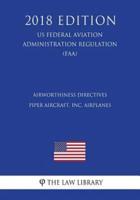 Airworthiness Directives - Piper Aircraft, Inc. Airplanes (US Federal Aviation Administration Regulation) (FAA) (2018 Edition)