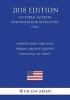 Airworthiness Directives - Various Aircraft Equipped With Wing Lift Struts (Us Federal Aviation Administration Regulation) (Faa) (2018 Edition)