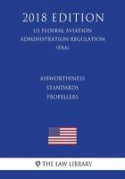 Airworthiness Standards - Propellers (Us Federal Aviation Administration Regulation) (Faa) (2018 Edition)