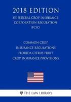 Common Crop Insurance Regulations - Florida Citrus Fruit Crop Insurance Provisions (Us Federal Crop Insurance Corporation Regulation) (Fcic) (2018 Edition)