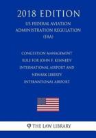 Congestion Management Rule for John F. Kennedy International Airport and Newark Liberty International Airport (Us Federal Aviation Administration Regulation) (Faa) (2018 Edition)