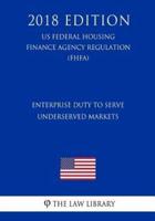 Enterprise Duty to Serve Underserved Markets (Us Federal Housing Finance Agency Regulation) (Fhfa) (2018 Edition)