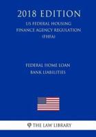 Federal Home Loan Bank Liabilities (Us Federal Housing Finance Agency Regulation) (Fhfa) (2018 Edition)