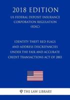 Identity Theft Red Flags and Address Discrepancies Under the Fair and Accurate Credit Transactions Act of 2003 (Us Federal Deposit Insurance Corporation Regulation) (Fdic) (2018 Edition)