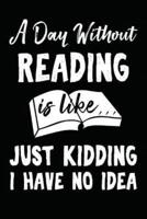 A Day Without Reading Is Like... Just Kidding I Have No Idea