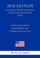 Margin and Capital Requirements for Covered Swap Entities (Us Federal Deposit Insurance Corporation Regulation) (Fdic) (2018 Edition)