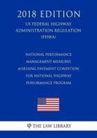 National Performance Management Measures - Assessing Pavement Condition for National Highway Performance Program (Us Federal Highway Administration Regulation) (Fhwa) (2018 Edition)