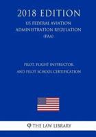 Pilot, Flight Instructor, and Pilot School Certification (Us Federal Aviation Administration Regulation) (Faa) (2018 Edition)