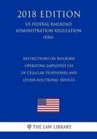 Restrictions on Railroad Operating Employees Use of Cellular Telephones and Other Electronic Devices (Us Federal Railroad Administration Regulation) (Fra) (2018 Edition)