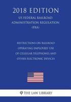 Restrictions on Railroad Operating Employees' Use of Cellular Telephones and Other Electronic Devices (Us Federal Railroad Administration Regulation) (Fra) (2018 Edition)