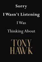 Sorry I Wasn't Listening I Was Thinking About Tony Hawk