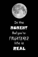 In the Moment That You're Frightened, Life Is Real