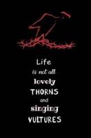 Life Is Not All Lovely Thorns and Singing Vultures