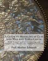 A Guide to Modeling in Clay and Wax and Terra Cotta