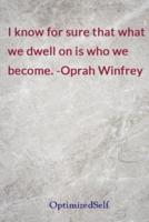 I Know for Sure That What We Dwell on Is Who We Become. -Oprah Winfrey