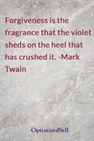 Forgiveness Is the Fragrance That the Violet Sheds on the Heel That Has Crushed It. -Mark Twain