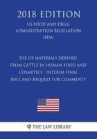 Use of Materials Derived From Cattle in Human Food and Cosmetics - Interim Final Rule and Request for Comments (US Food and Drug Administration Regulation) (FDA) (2018 Edition)
