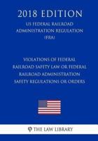 Violations of Federal Railroad Safety Law or Federal Railroad Administration Safety Regulations or Orders (Us Federal Railroad Administration Regulation) (Fra) (2018 Edition)