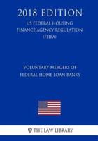Voluntary Mergers of Federal Home Loan Banks (Us Federal Housing Finance Agency Regulation) (Fhfa) (2018 Edition)