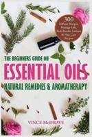 The Beginners Guide on Essential Oils, Natural Remedies and Aromatherapy