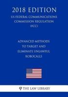 Advanced Methods to Target and Eliminate Unlawful Robocalls (Us Federal Communications Commission Regulation) (Fcc) (2018 Edition)