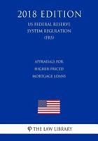 Appraisals for Higher-Priced Mortgage Loans (Us Federal Reserve System Regulation) (Frs) (2018 Edition)