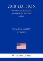 Financial Market Utilities (Us Federal Reserve System Regulation) (Frs) (2018 Edition)