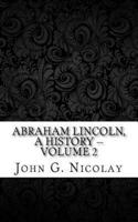 Abraham Lincoln, a History -- Volume 2