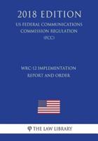 Wrc-12 Implementation Report and Order (Us Federal Communications Commission Regulation) (Fcc) (2018 Edition)