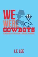 We Were Cowboys: (A Memoir of a Physician's Surgical Training)