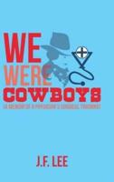 We Were Cowboys: (A Memoir of a Physician's Surgical Training)