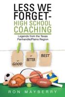 Less We Forget-High School Coaching: Legends from the Texas Panhandle/Plains Region