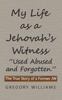 My Life as a Jehovah's Witness: "Used Abused and Forgotten.": The True Story of a Former Jw