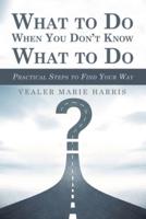 What to Do When You Don't Know What to Do: Practical Steps to Find Your Way