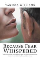 Because Fear Whispered: A Book Based on Life Stories of How We Think and Act Apart from God's Will When Fear Is in Control of Our Lives, Unbeknown to Us.