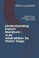 Understanding french literature :  Les misérables by Victor Hugo: Analysis of key passages in Victor Hugo's novel
