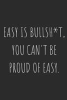 Easy Is Bullsh*t, You Can't Be Proud of Easy