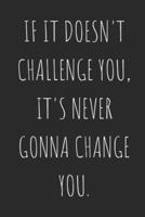 If It Doesn't Challenge You, It's Never Gonna Change You.