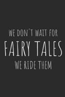 We Don't Wait for Fairy Tales, We Ride Them