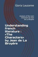 Understanding french literature : The Characters by Jean de La Bruyère: Analysis of the main characters by Jean de La Bruyère