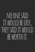 No One Said It Would Be Easy, They Said It Would Be Worth It.