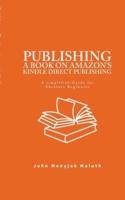 Publishing a Book on Amazon's Kindle Direct Publishing: A simplified guide for absolute beginners