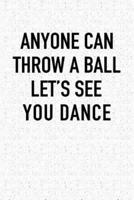 Anyone Can Throw a Ball Let's See You Dance