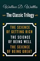 The Science of Getting Rich, the Science of Being Well, the Science of Being Great - The Classic Wallace D. Wattles Trilogy