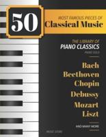 50 Most Famous Pieces Of Classical Music: The Library of Piano Classics Bach, Beethoven, Bizet, Chopin, Debussy, Liszt, Mozart, Schubert, Strauss and more