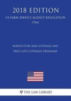 Agriculture Risk Coverage and Price Loss Coverage Programs (US Farm Service Agency Regulation) (FSA) (2018 Edition)